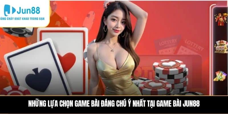 Những lựa chọn game bài đáng chú ý nhất tại Game bài JUN88