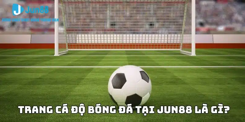 Tổng quan trang cá độ bóng đá tại Jun88 là gì?